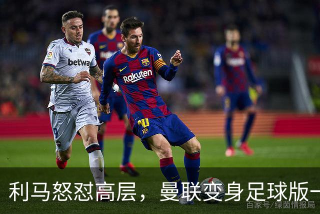 利马怒怼高层，曼联变身足球版一出戏